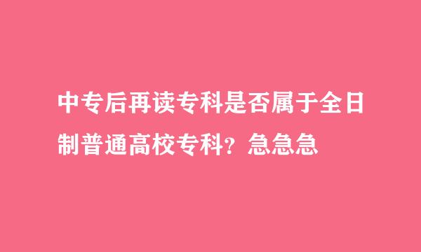 中专后再读专科是否属于全日制普通高校专科？急急急