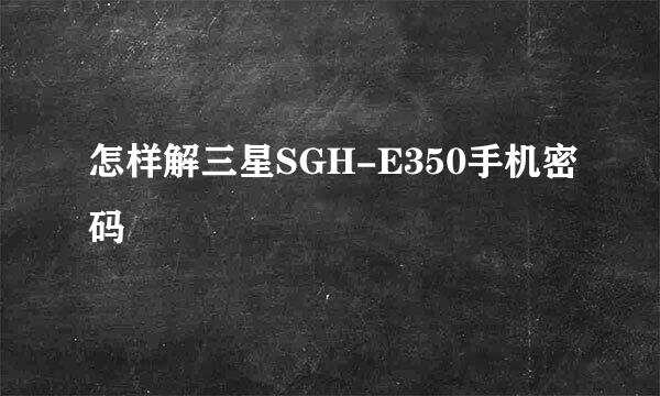 怎样解三星SGH-E350手机密码