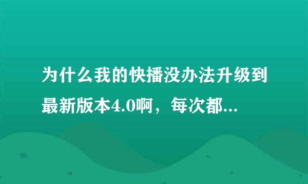 为什么我的快播没办法升级到最新版本4.0啊，每次都只能更新到3.5