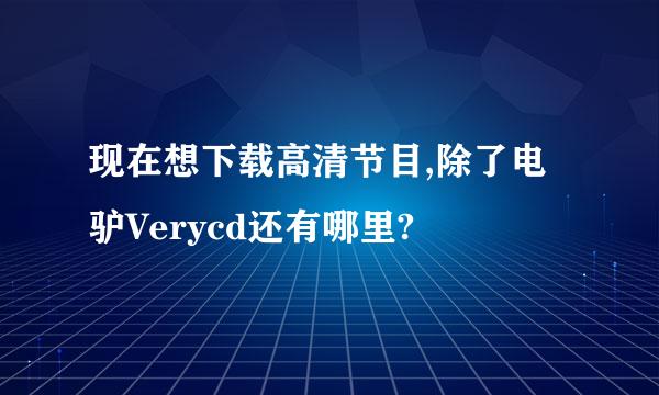 现在想下载高清节目,除了电驴Verycd还有哪里?