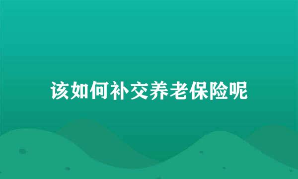 该如何补交养老保险呢