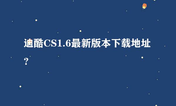 迪酷CS1.6最新版本下载地址？