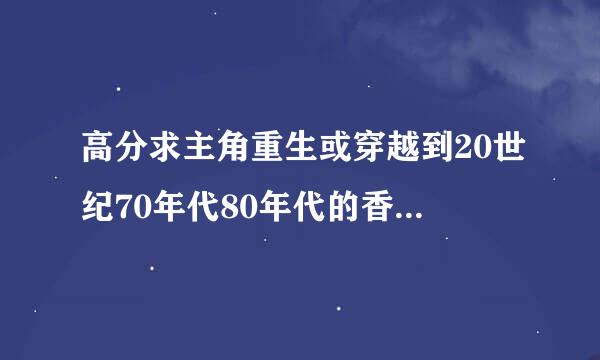 高分求主角重生或穿越到20世纪70年代80年代的香港的小说