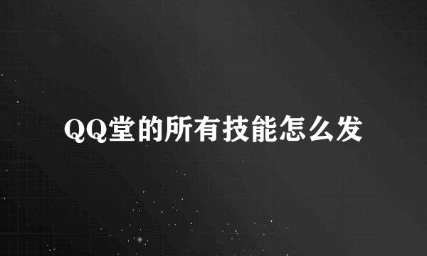 QQ堂的所有技能怎么发