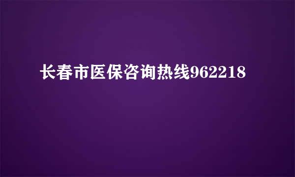 长春市医保咨询热线962218