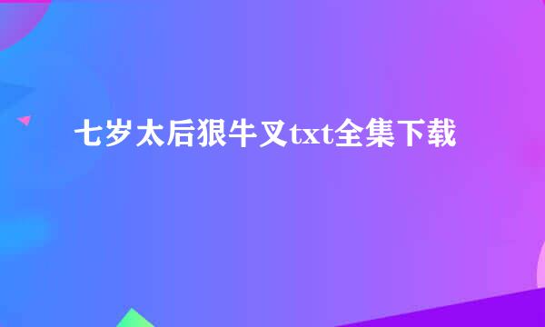 七岁太后狠牛叉txt全集下载