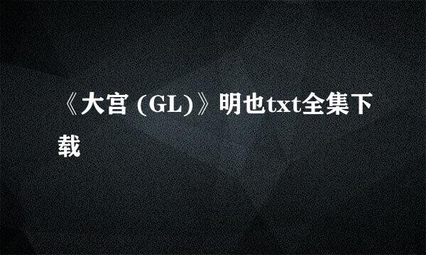 《大宫 (GL)》明也txt全集下载