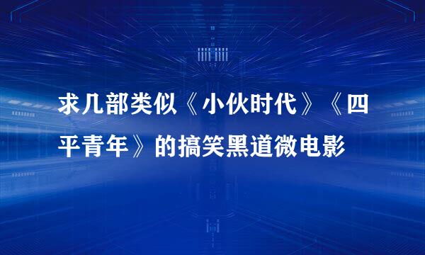 求几部类似《小伙时代》《四平青年》的搞笑黑道微电影