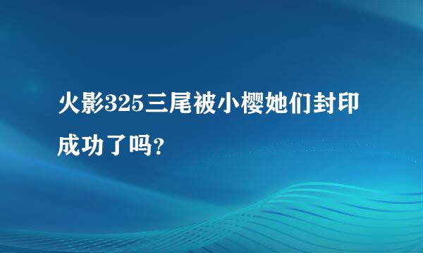 火影325三尾被小樱她们封印成功了吗？