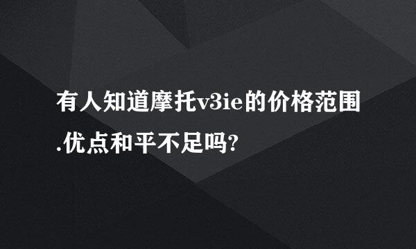 有人知道摩托v3ie的价格范围.优点和平不足吗?