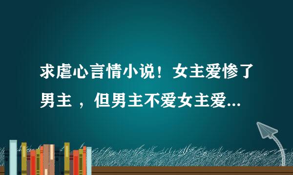 求虐心言情小说！女主爱惨了男主 ，但男主不爱女主爱别人，最后才知道自己爱的是女主，结局happyend的小说