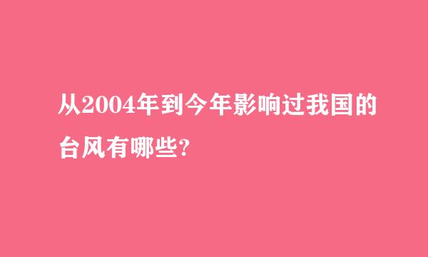 从2004年到今年影响过我国的台风有哪些?