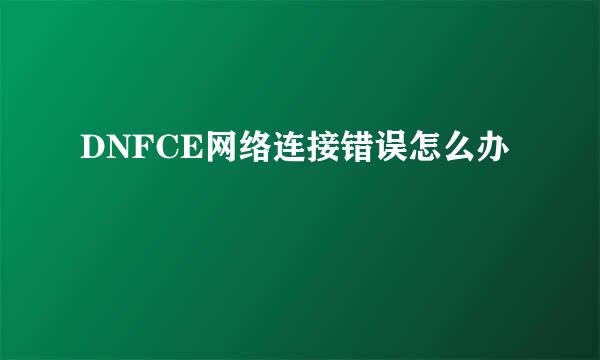 DNFCE网络连接错误怎么办