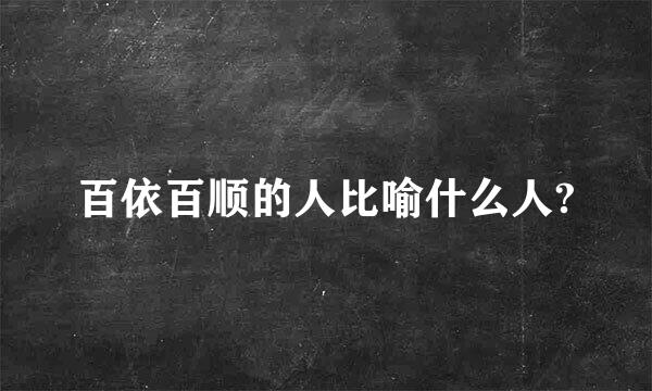 百依百顺的人比喻什么人?