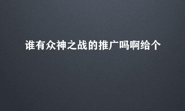 谁有众神之战的推广吗啊给个