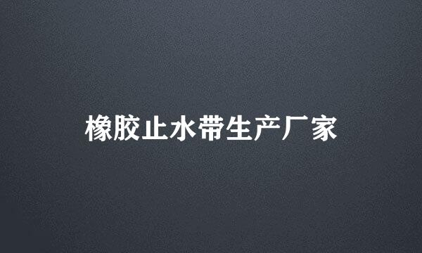 橡胶止水带生产厂家