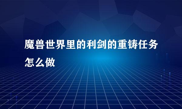 魔兽世界里的利剑的重铸任务怎么做