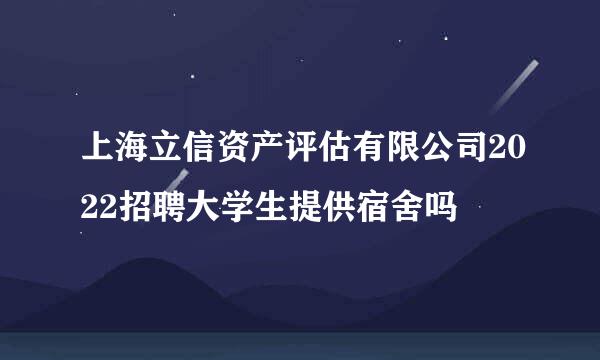 上海立信资产评估有限公司2022招聘大学生提供宿舍吗