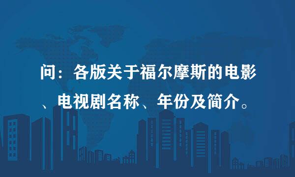 问：各版关于福尔摩斯的电影、电视剧名称、年份及简介。