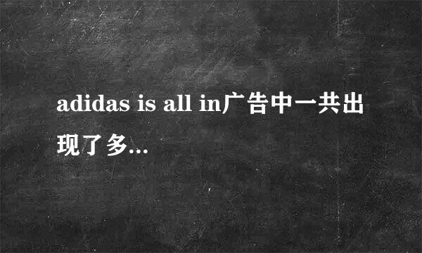 adidas is all in广告中一共出现了多少明星分别都是谁？现在一共有哪些非运动员明星代言adidas？