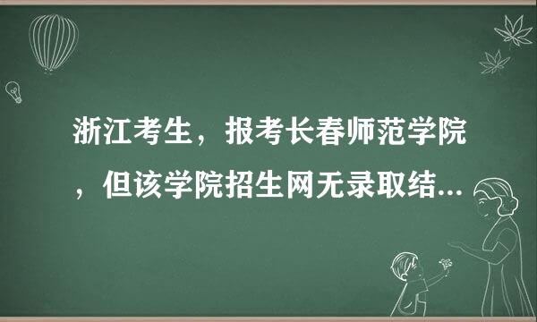 浙江考生，报考长春师范学院，但该学院招生网无录取结果，怎么回事？？