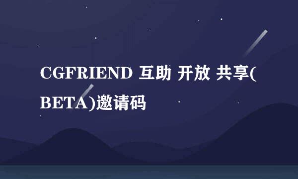 CGFRIEND 互助 开放 共享(BETA)邀请码
