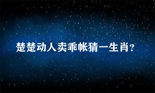 楚楚动人卖乖帐猜一生肖？