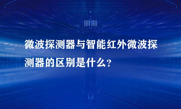 微波探测器与智能红外微波探测器的区别是什么？