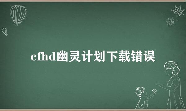 cfhd幽灵计划下载错误