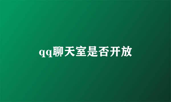 qq聊天室是否开放