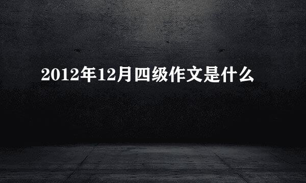 2012年12月四级作文是什么