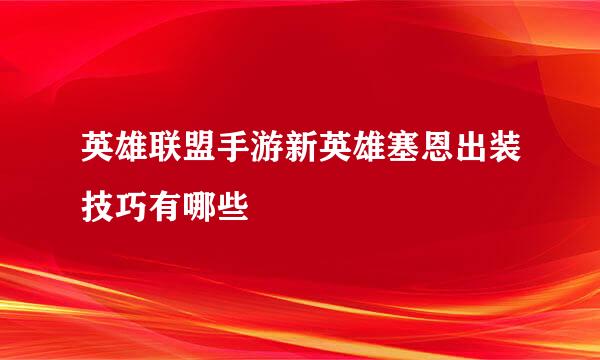 英雄联盟手游新英雄塞恩出装技巧有哪些