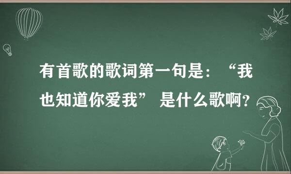 有首歌的歌词第一句是：“我也知道你爱我” 是什么歌啊？