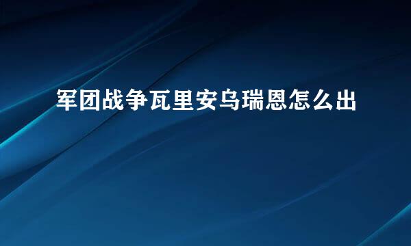 军团战争瓦里安乌瑞恩怎么出