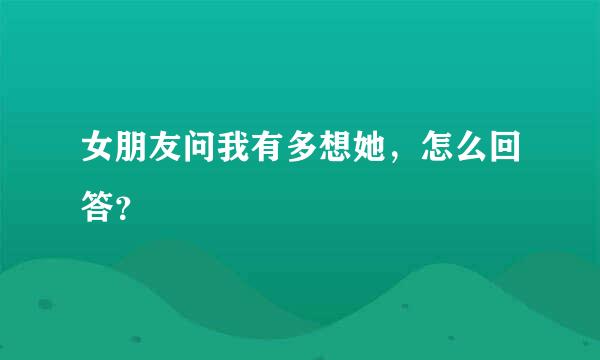 女朋友问我有多想她，怎么回答？