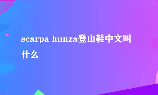 scarpa hunza登山鞋中文叫什么