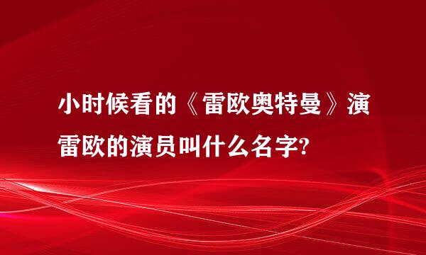 小时候看的《雷欧奥特曼》演雷欧的演员叫什么名字?