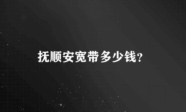 抚顺安宽带多少钱？