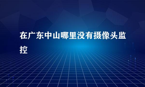 在广东中山哪里没有摄像头监控