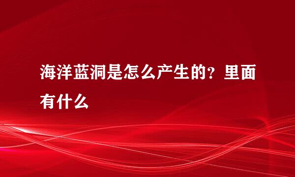 海洋蓝洞是怎么产生的？里面有什么