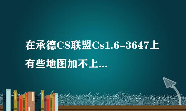 在承德CS联盟Cs1.6-3647上有些地图加不上人怎么办？