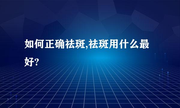 如何正确祛斑,祛斑用什么最好?