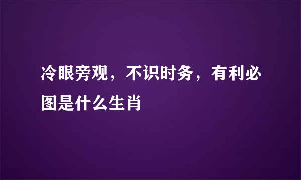 冷眼旁观，不识时务，有利必图是什么生肖