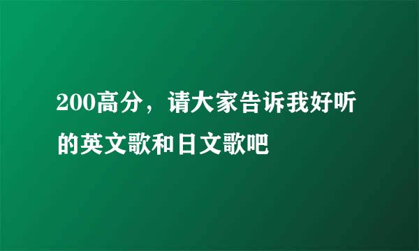 200高分，请大家告诉我好听的英文歌和日文歌吧