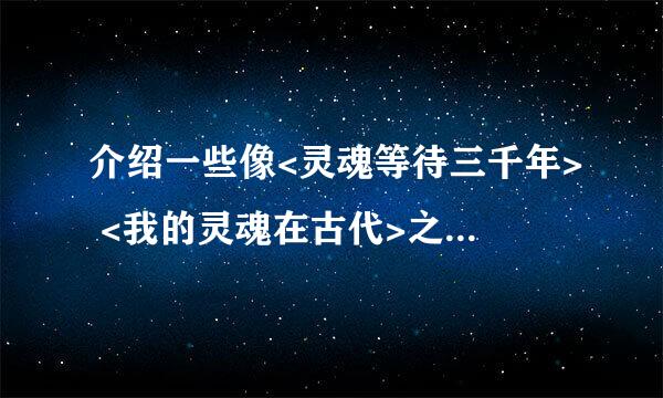 介绍一些像<灵魂等待三千年> <我的灵魂在古代>之类的穿越文 ,