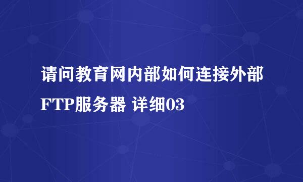 请问教育网内部如何连接外部FTP服务器 详细03