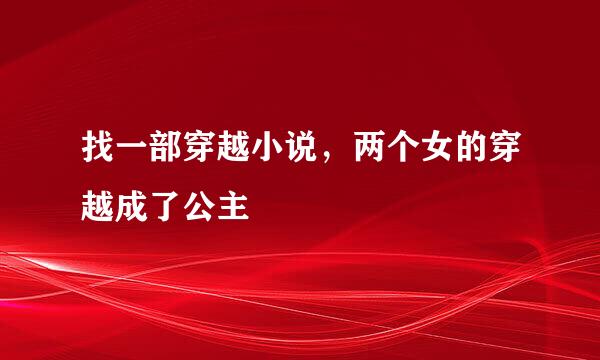 找一部穿越小说，两个女的穿越成了公主