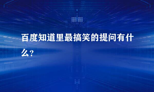 百度知道里最搞笑的提问有什么？