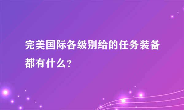 完美国际各级别给的任务装备都有什么？