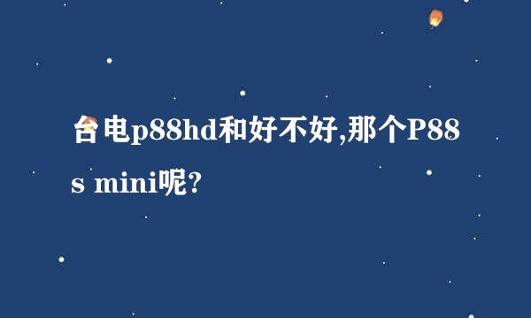 台电p88hd和好不好,那个P88s mini呢?